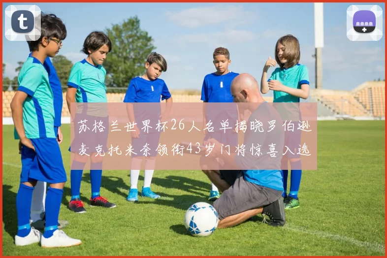 苏格兰世界杯26人名单揭晓罗伯逊麦克托米奈领衔43岁门将惊喜入选